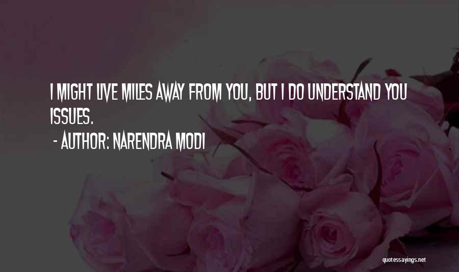 Narendra Modi Quotes: I Might Live Miles Away From You, But I Do Understand You Issues.