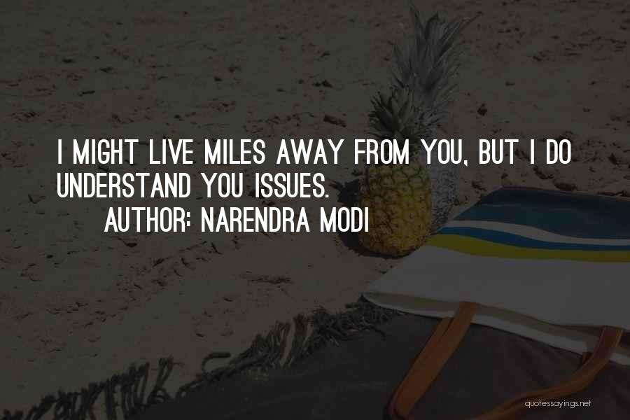Narendra Modi Quotes: I Might Live Miles Away From You, But I Do Understand You Issues.