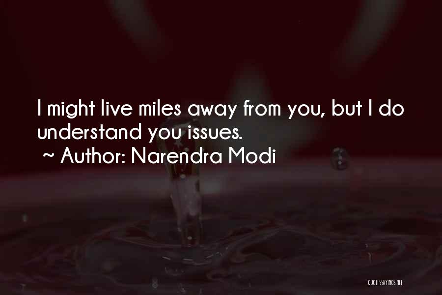 Narendra Modi Quotes: I Might Live Miles Away From You, But I Do Understand You Issues.