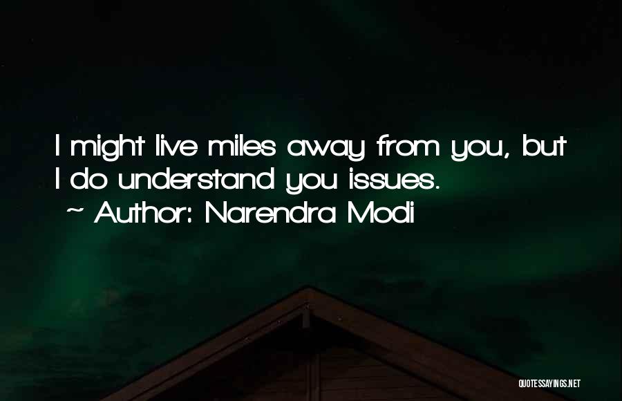 Narendra Modi Quotes: I Might Live Miles Away From You, But I Do Understand You Issues.
