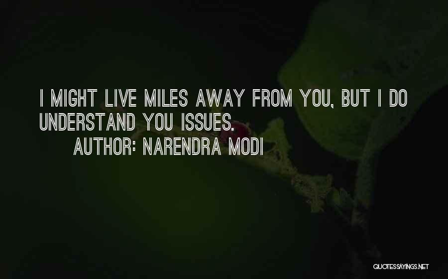 Narendra Modi Quotes: I Might Live Miles Away From You, But I Do Understand You Issues.