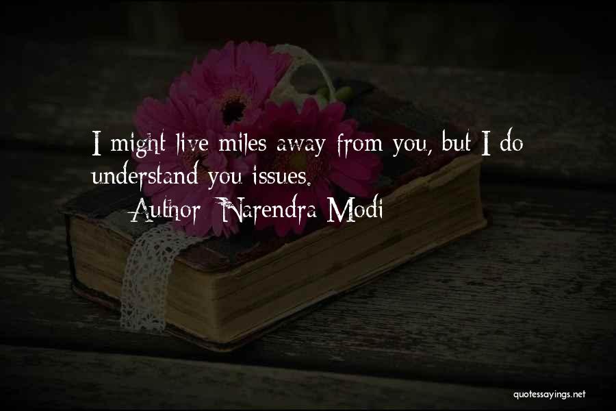 Narendra Modi Quotes: I Might Live Miles Away From You, But I Do Understand You Issues.