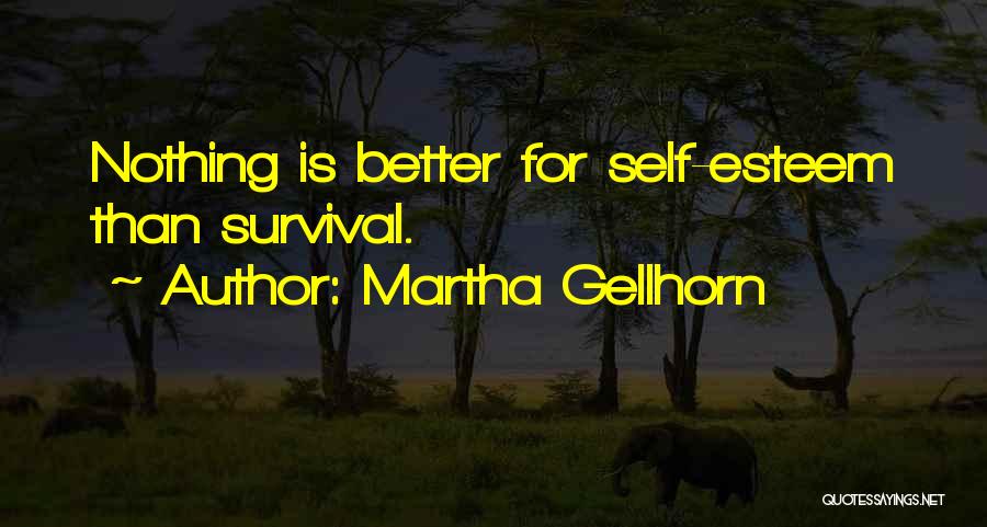 Martha Gellhorn Quotes: Nothing Is Better For Self-esteem Than Survival.