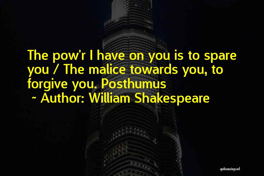 William Shakespeare Quotes: The Pow'r I Have On You Is To Spare You / The Malice Towards You, To Forgive You. Posthumus