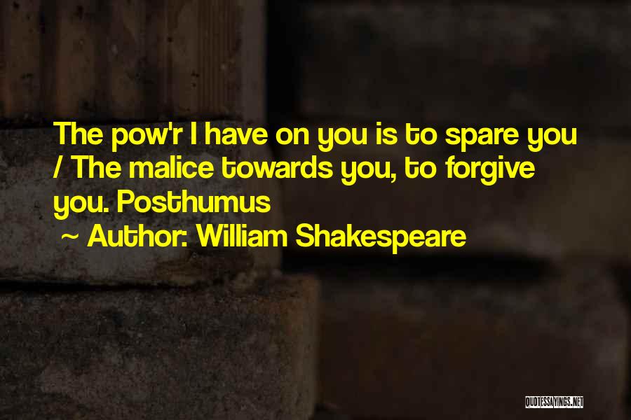 William Shakespeare Quotes: The Pow'r I Have On You Is To Spare You / The Malice Towards You, To Forgive You. Posthumus