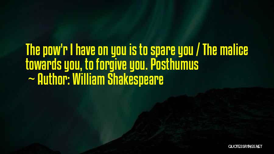 William Shakespeare Quotes: The Pow'r I Have On You Is To Spare You / The Malice Towards You, To Forgive You. Posthumus