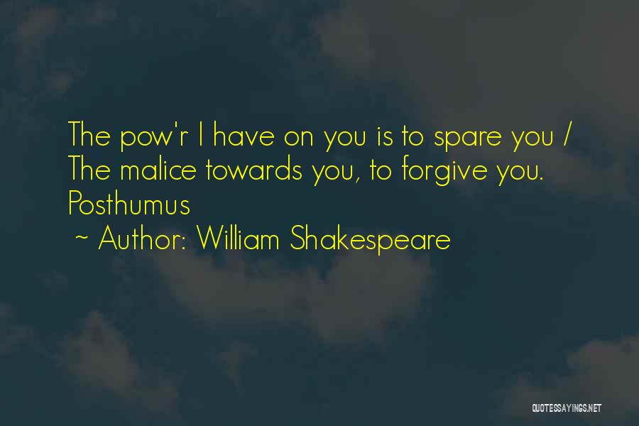 William Shakespeare Quotes: The Pow'r I Have On You Is To Spare You / The Malice Towards You, To Forgive You. Posthumus