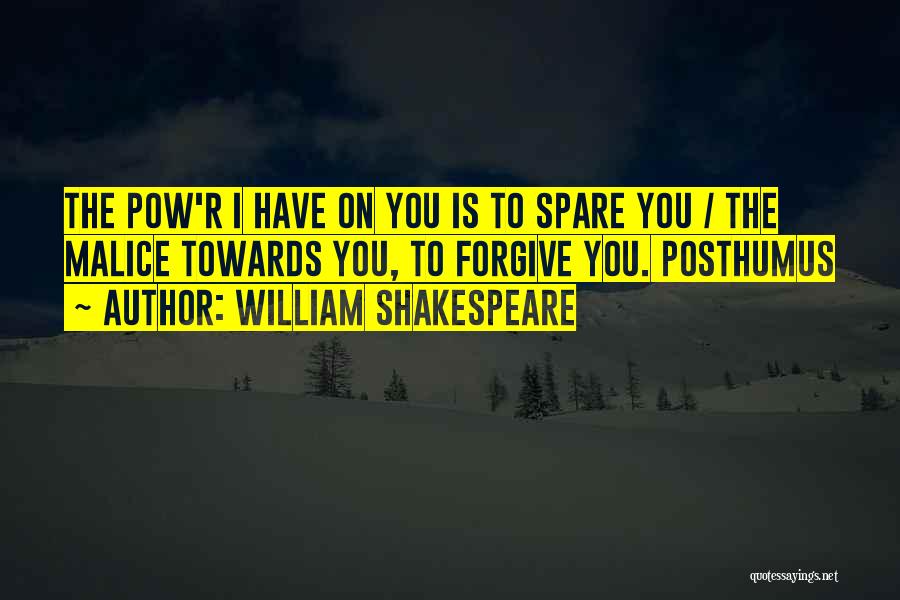 William Shakespeare Quotes: The Pow'r I Have On You Is To Spare You / The Malice Towards You, To Forgive You. Posthumus