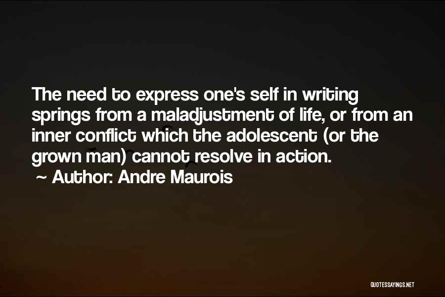 Andre Maurois Quotes: The Need To Express One's Self In Writing Springs From A Maladjustment Of Life, Or From An Inner Conflict Which