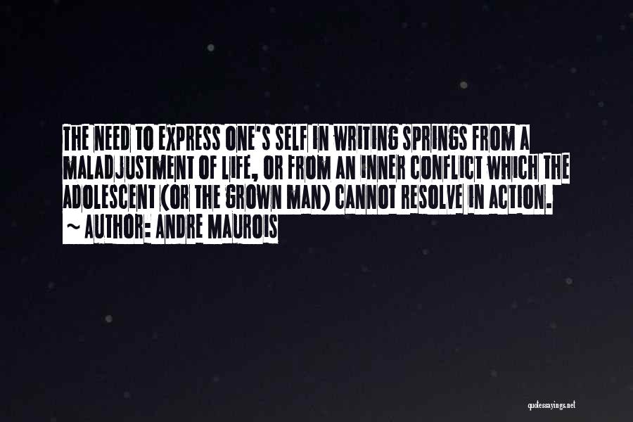 Andre Maurois Quotes: The Need To Express One's Self In Writing Springs From A Maladjustment Of Life, Or From An Inner Conflict Which