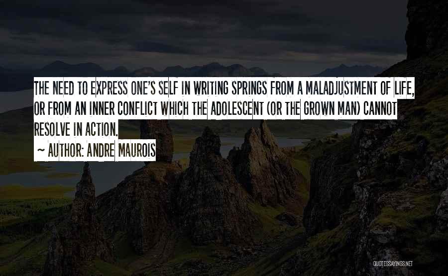 Andre Maurois Quotes: The Need To Express One's Self In Writing Springs From A Maladjustment Of Life, Or From An Inner Conflict Which