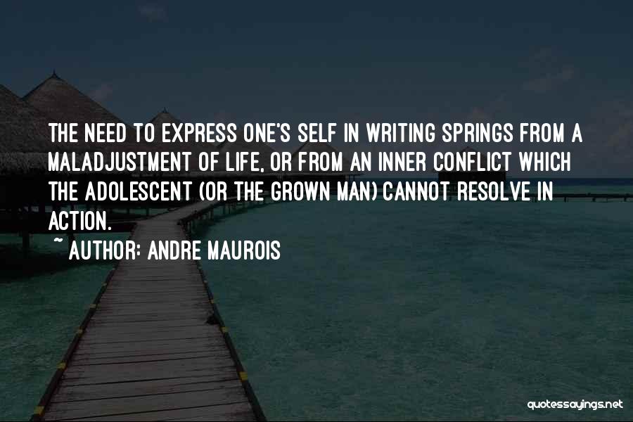 Andre Maurois Quotes: The Need To Express One's Self In Writing Springs From A Maladjustment Of Life, Or From An Inner Conflict Which