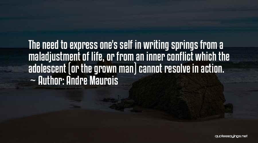 Andre Maurois Quotes: The Need To Express One's Self In Writing Springs From A Maladjustment Of Life, Or From An Inner Conflict Which