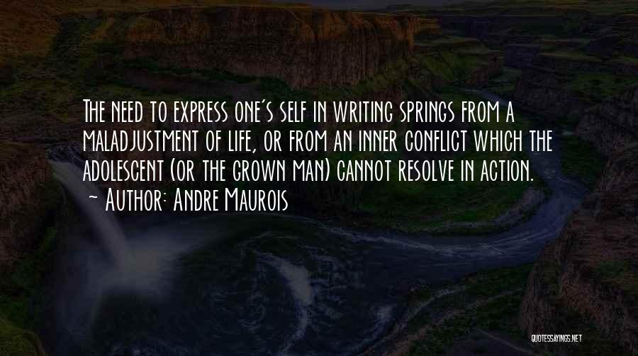 Andre Maurois Quotes: The Need To Express One's Self In Writing Springs From A Maladjustment Of Life, Or From An Inner Conflict Which