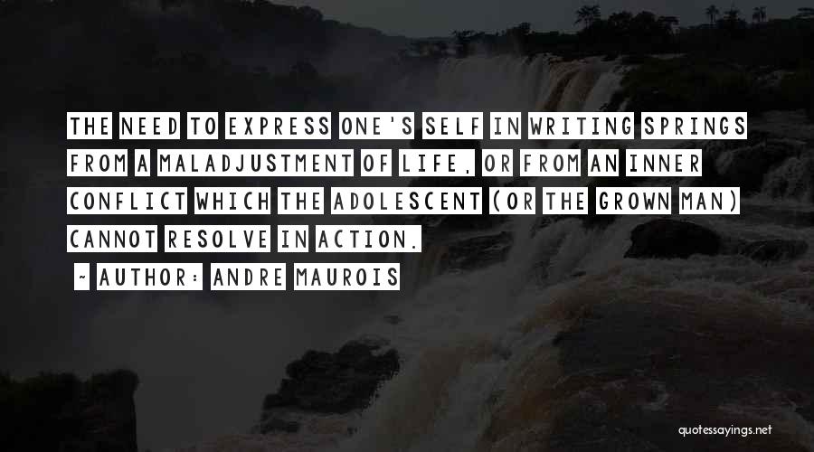 Andre Maurois Quotes: The Need To Express One's Self In Writing Springs From A Maladjustment Of Life, Or From An Inner Conflict Which