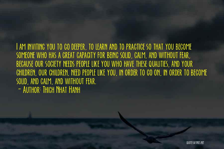 Thich Nhat Hanh Quotes: I Am Inviting You To Go Deeper, To Learn And To Practice So That You Become Someone Who Has A