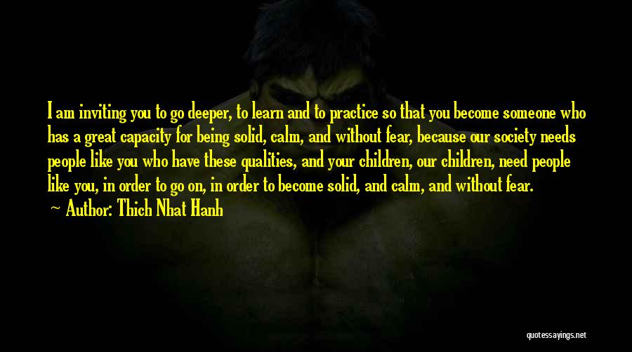 Thich Nhat Hanh Quotes: I Am Inviting You To Go Deeper, To Learn And To Practice So That You Become Someone Who Has A