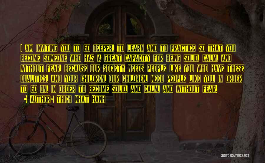 Thich Nhat Hanh Quotes: I Am Inviting You To Go Deeper, To Learn And To Practice So That You Become Someone Who Has A