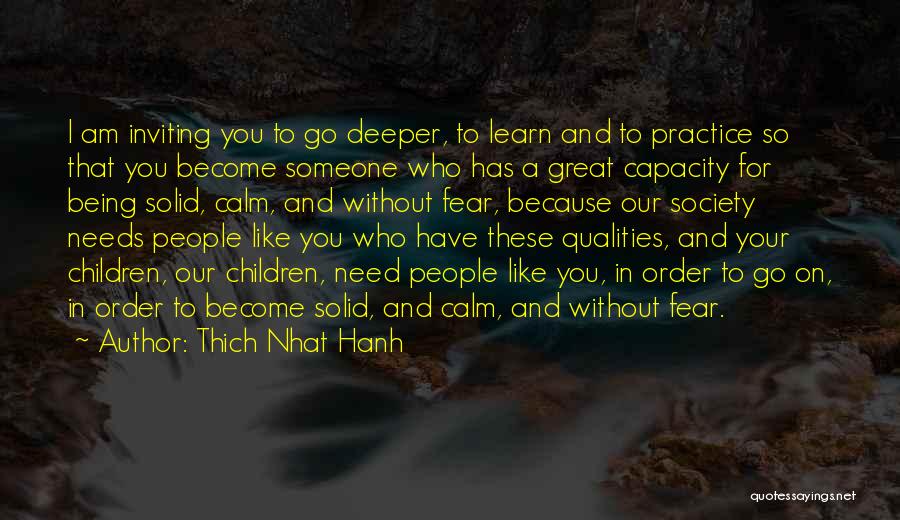 Thich Nhat Hanh Quotes: I Am Inviting You To Go Deeper, To Learn And To Practice So That You Become Someone Who Has A