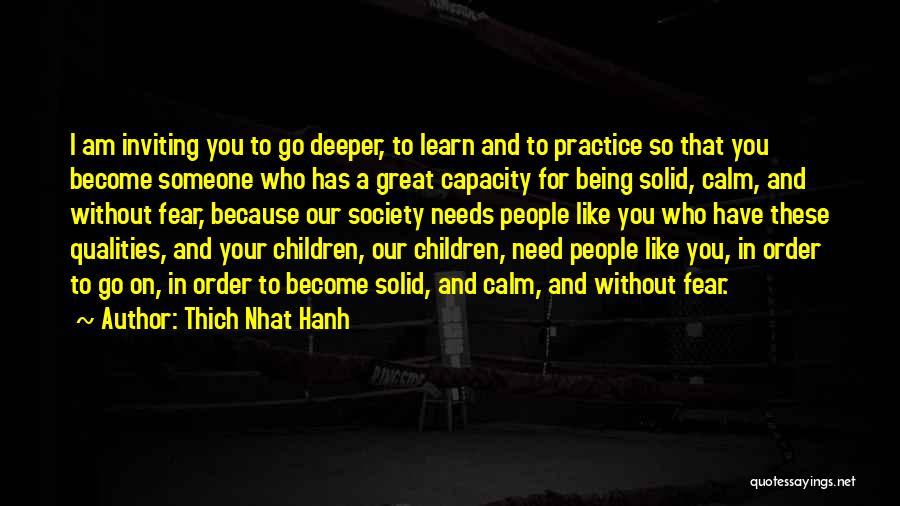 Thich Nhat Hanh Quotes: I Am Inviting You To Go Deeper, To Learn And To Practice So That You Become Someone Who Has A