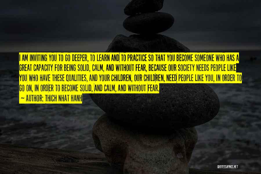 Thich Nhat Hanh Quotes: I Am Inviting You To Go Deeper, To Learn And To Practice So That You Become Someone Who Has A