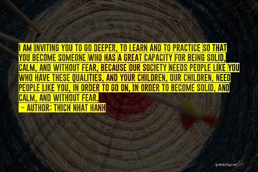 Thich Nhat Hanh Quotes: I Am Inviting You To Go Deeper, To Learn And To Practice So That You Become Someone Who Has A