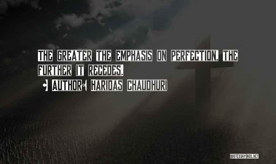 Haridas Chaudhuri Quotes: The Greater The Emphasis On Perfection, The Further It Recedes.