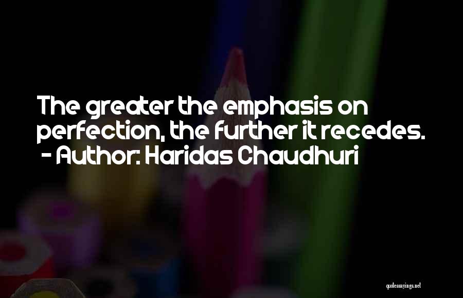 Haridas Chaudhuri Quotes: The Greater The Emphasis On Perfection, The Further It Recedes.