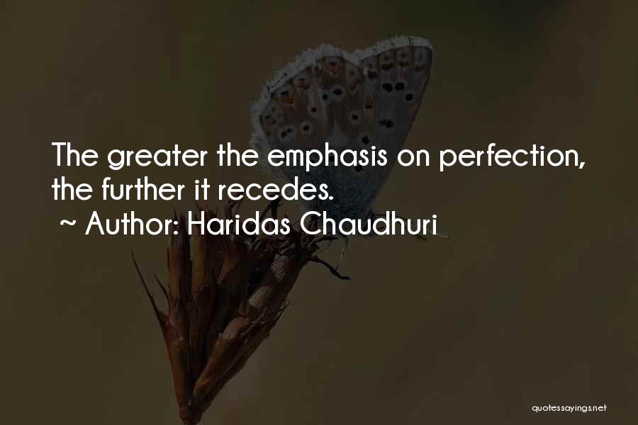 Haridas Chaudhuri Quotes: The Greater The Emphasis On Perfection, The Further It Recedes.