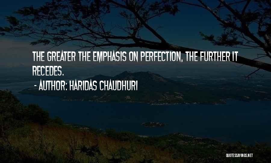 Haridas Chaudhuri Quotes: The Greater The Emphasis On Perfection, The Further It Recedes.