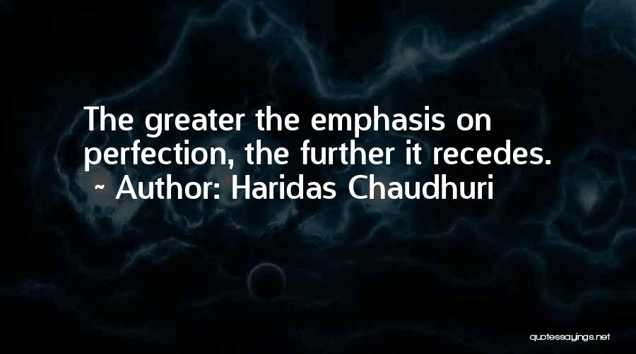 Haridas Chaudhuri Quotes: The Greater The Emphasis On Perfection, The Further It Recedes.