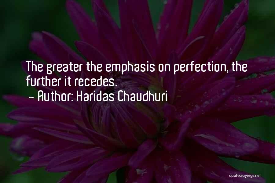 Haridas Chaudhuri Quotes: The Greater The Emphasis On Perfection, The Further It Recedes.