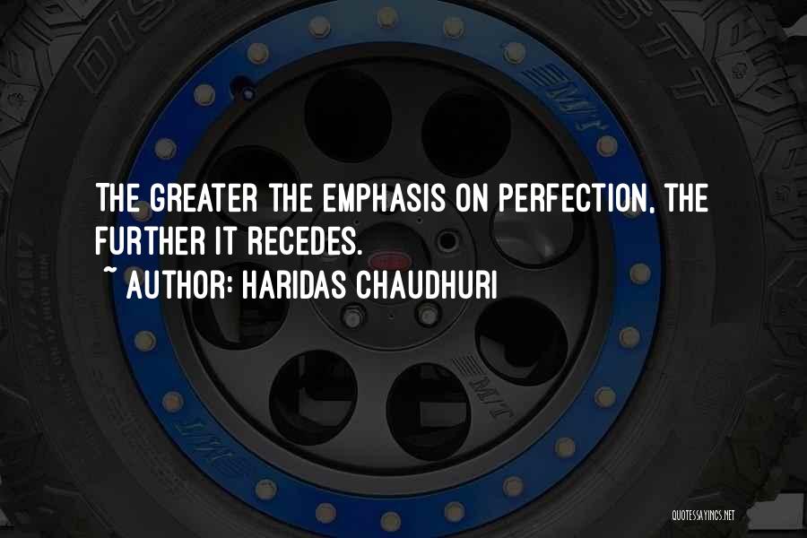 Haridas Chaudhuri Quotes: The Greater The Emphasis On Perfection, The Further It Recedes.