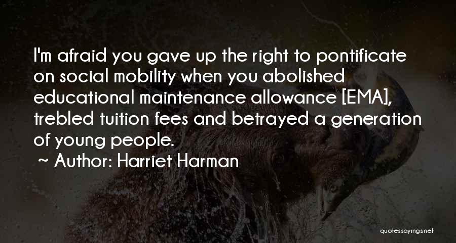 Harriet Harman Quotes: I'm Afraid You Gave Up The Right To Pontificate On Social Mobility When You Abolished Educational Maintenance Allowance [ema], Trebled