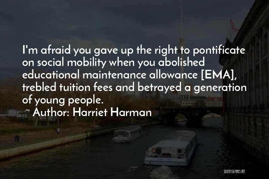 Harriet Harman Quotes: I'm Afraid You Gave Up The Right To Pontificate On Social Mobility When You Abolished Educational Maintenance Allowance [ema], Trebled