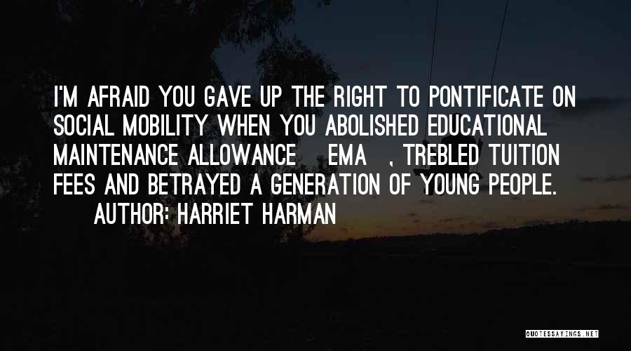 Harriet Harman Quotes: I'm Afraid You Gave Up The Right To Pontificate On Social Mobility When You Abolished Educational Maintenance Allowance [ema], Trebled