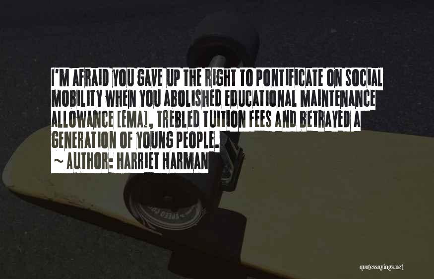 Harriet Harman Quotes: I'm Afraid You Gave Up The Right To Pontificate On Social Mobility When You Abolished Educational Maintenance Allowance [ema], Trebled