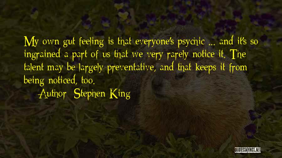 Stephen King Quotes: My Own Gut Feeling Is That Everyone's Psychic ... And It's So Ingrained A Part Of Us That We Very