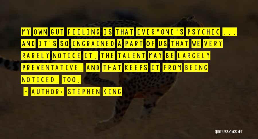 Stephen King Quotes: My Own Gut Feeling Is That Everyone's Psychic ... And It's So Ingrained A Part Of Us That We Very