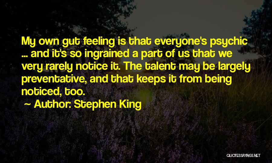 Stephen King Quotes: My Own Gut Feeling Is That Everyone's Psychic ... And It's So Ingrained A Part Of Us That We Very