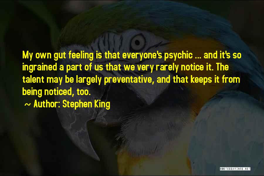 Stephen King Quotes: My Own Gut Feeling Is That Everyone's Psychic ... And It's So Ingrained A Part Of Us That We Very