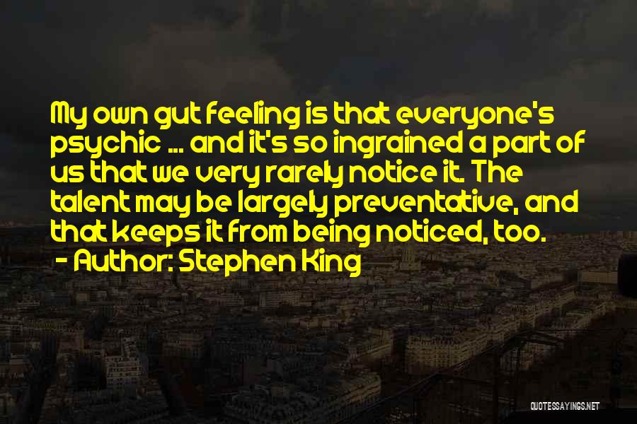 Stephen King Quotes: My Own Gut Feeling Is That Everyone's Psychic ... And It's So Ingrained A Part Of Us That We Very