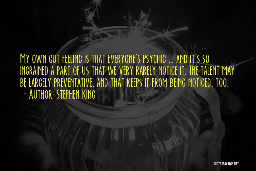 Stephen King Quotes: My Own Gut Feeling Is That Everyone's Psychic ... And It's So Ingrained A Part Of Us That We Very