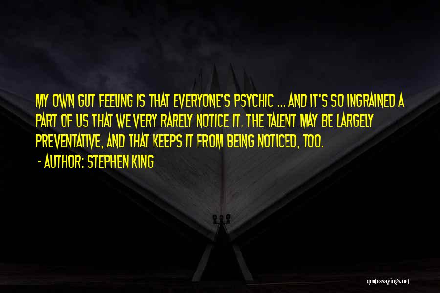 Stephen King Quotes: My Own Gut Feeling Is That Everyone's Psychic ... And It's So Ingrained A Part Of Us That We Very