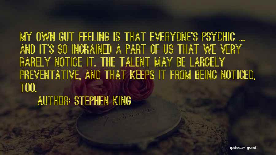 Stephen King Quotes: My Own Gut Feeling Is That Everyone's Psychic ... And It's So Ingrained A Part Of Us That We Very