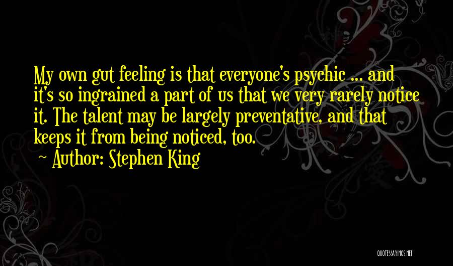 Stephen King Quotes: My Own Gut Feeling Is That Everyone's Psychic ... And It's So Ingrained A Part Of Us That We Very
