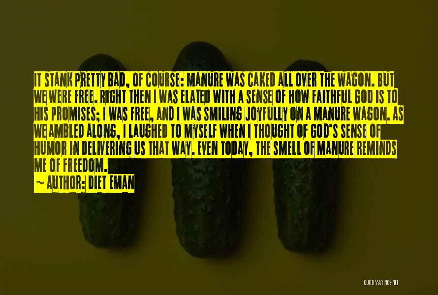 Diet Eman Quotes: It Stank Pretty Bad, Of Course: Manure Was Caked All Over The Wagon. But We Were Free. Right Then I
