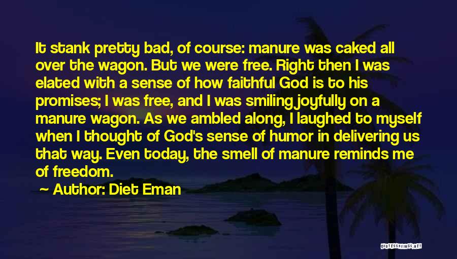 Diet Eman Quotes: It Stank Pretty Bad, Of Course: Manure Was Caked All Over The Wagon. But We Were Free. Right Then I