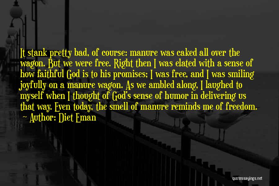 Diet Eman Quotes: It Stank Pretty Bad, Of Course: Manure Was Caked All Over The Wagon. But We Were Free. Right Then I