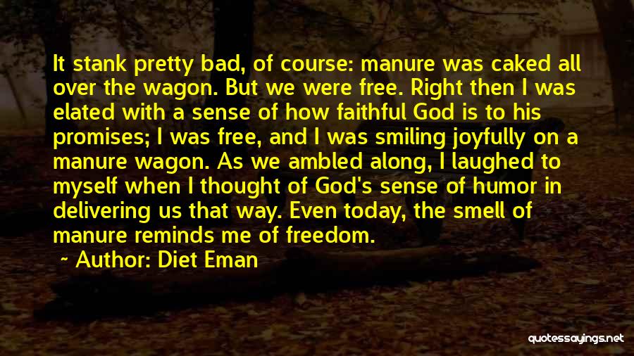 Diet Eman Quotes: It Stank Pretty Bad, Of Course: Manure Was Caked All Over The Wagon. But We Were Free. Right Then I